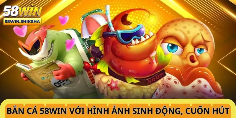 ban-ca-58win-voi-hinh-anh-sinh-dong-tro-choi-cuon-hut
